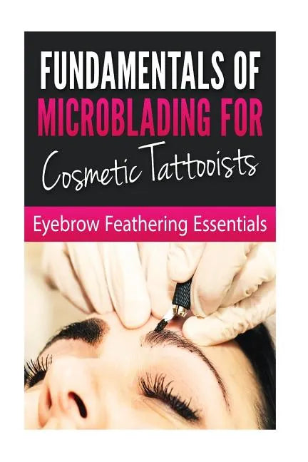Fundamentals of Microblading for Cosmetic Tattooists: Eyebrow Feathering Essentials (Booklet) - Paperback